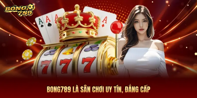 BONG789 LÀ SÂN CHƠI UY TÍN, ĐẲNG CẤP