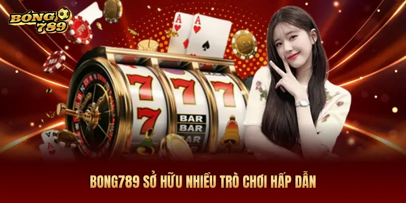BONG789 SỞ HỮU NHIỀU TRÒ CHƠI HẤP DẪN