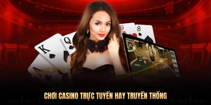 CHƠI CASINO TRỰC TUYẾN HAY TRUYỀN THỐNG