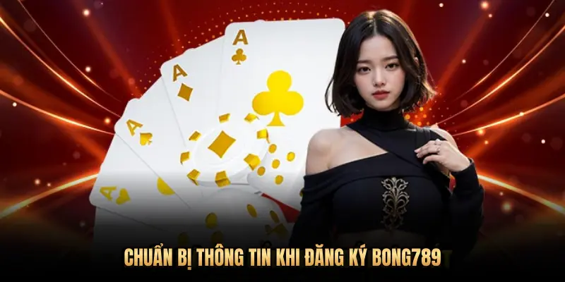 CHUẨN BỊ THÔNG TIN KHI ĐĂNG KÝ BONG789