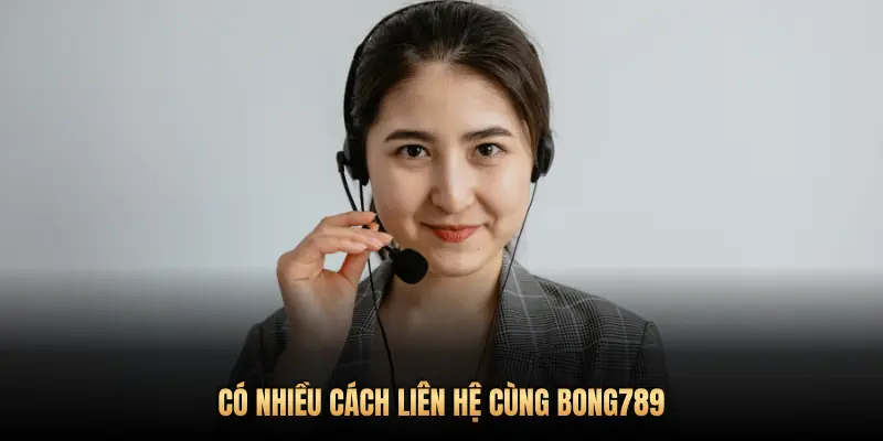 CÓ NHIỀU CÁCH LIÊN HỆ CÙNG BONG789