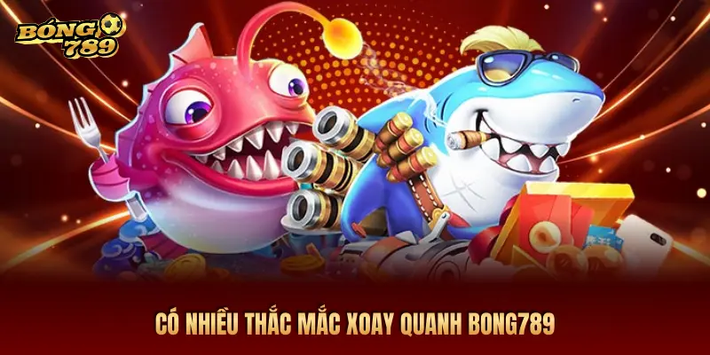 CÓ NHIỀU THẮC MẮC XOAY QUANH BONG789