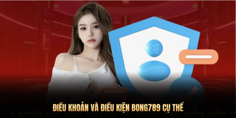 ĐIỀU KHOẢN VÀ ĐIỀU KIỆN BONG789 CỤ THỂ