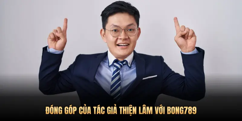 ĐÓNG GÓP CỦA TÁC GIẢ THIỆN LÂM VỚI BONG789