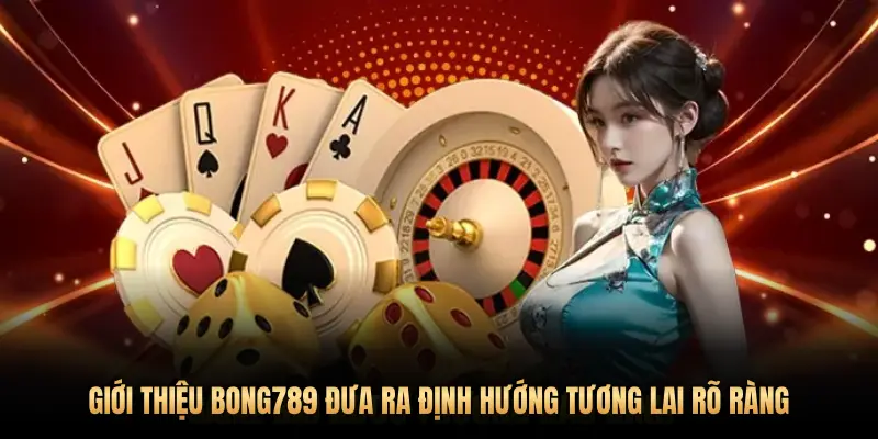 BONG789 ĐƯA RA ĐỊNH HƯỚNG TƯƠNG LAI RÕ RÀNG