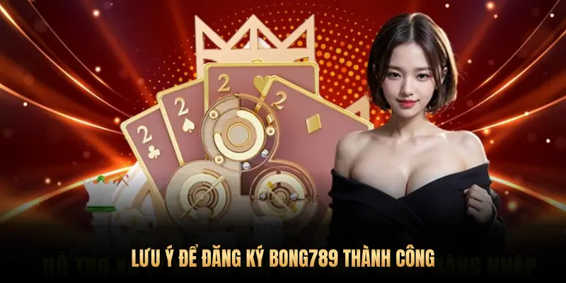 LƯU Ý ĐỂ ĐĂNG KÝ BONG789 THÀNH CÔNG