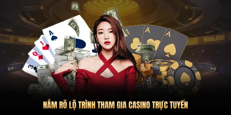 NẮM RÕ LỘ TRÌNH THAM GIA CASINO TRỰC TUYẾN