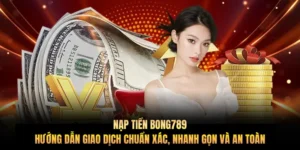 Nạp tiền Bong789 – Hướng dẫn giao dịch chuẩn xác, nhanh gọn và an toàn