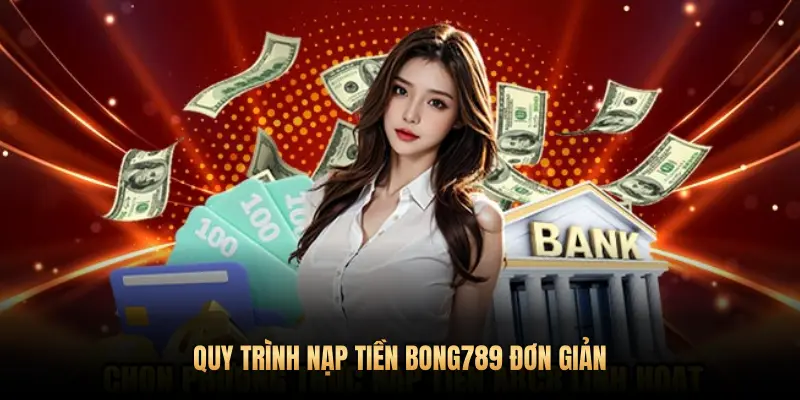QUY TRÌNH NẠP TIỀN BONG789 ĐƠN GIẢN