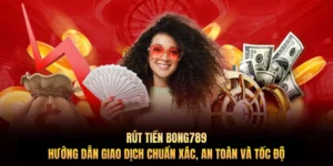 Rút tiền Bong789 – Hướng dẫn giao dịch chuẩn xác, an toàn và tốc độ