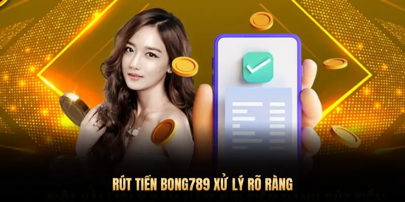 RÚT TIỀN BONG789 XỬ LÝ RÕ RÀNG