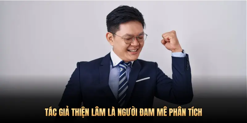 TÁC GIẢ THIỆN LÂM LÀ NGƯỜI ĐAM MÊ PHÂN TÍCH